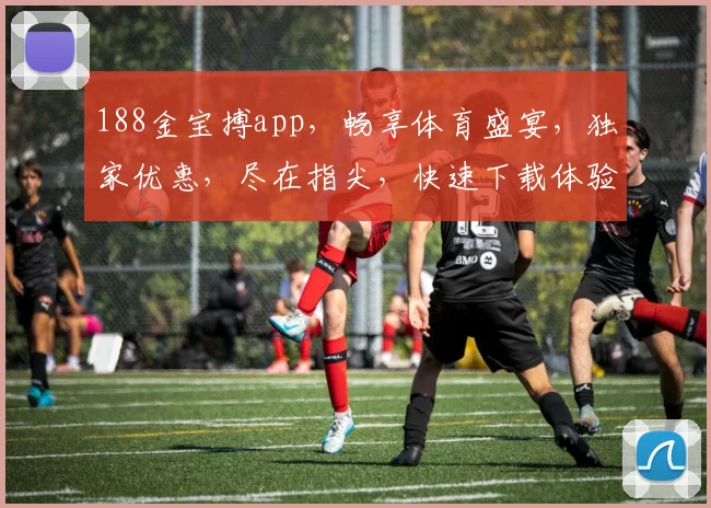 188金宝搏app，畅享体育盛宴，独家优惠，尽在指尖，快速下载体验
