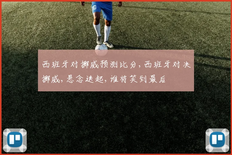 西班牙对挪威预测比分,西班牙对决挪威,悬念迭起,谁将笑到最后