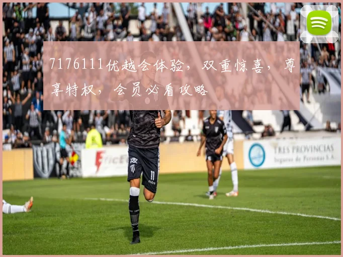 7176111优越会体验，双重惊喜，尊享特权，会员必看攻略