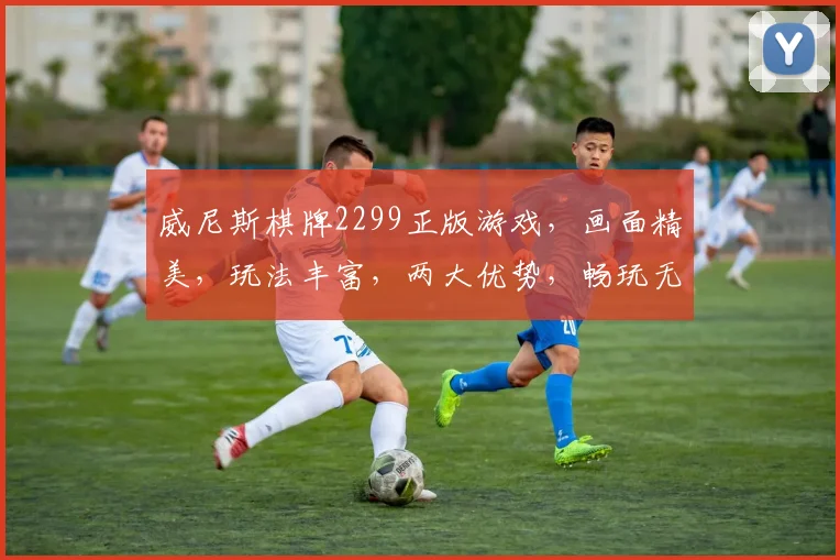 威尼斯棋牌2299正版游戏，画面精美，玩法丰富，两大优势，畅玩无忧，值得信赖