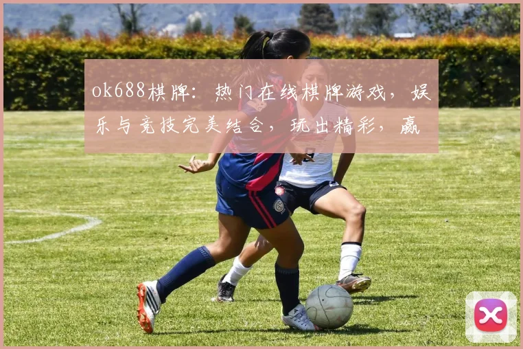 ok688棋牌：热门在线棋牌游戏，娱乐与竞技完美结合，玩出精彩，赢在指尖